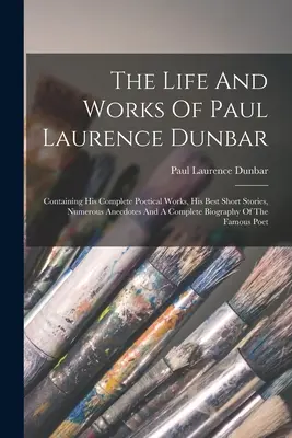 Viața și opera lui Paul Laurence Dunbar: Conține operele sale poetice complete, cele mai bune povestiri scurte, numeroase anecdote și o biografie completă - The Life And Works Of Paul Laurence Dunbar: Containing His Complete Poetical Works, His Best Short Stories, Numerous Anecdotes And A Complete Biograph
