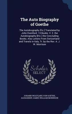 Autobiografia lui Goethe: The Autobiography tc.] Tradusă de John Oxenford. 13 cărți. V. 2. Autobiografia [Etc.] Cărțile de încheiere. Al - The Auto Biography of Goethe: The Autobiography tc.] Translated by John Oxenford. 13 Books. V. 2. the Autobiography [Etc.] the Concluding Books. Al