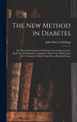 The New Method in Diabetes: Tratamentul practic al diabetului, așa cum a fost aplicat la sanatoriul Battle Creek, adaptat pentru uz casnic, bazat pe T - The New Method in Diabetes: The Practical Treatment of Diabetes As Conducted at the Battle Creek Sanitarium, Adapted to Home Use, Based Upon the T