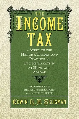 Impozitul pe venit: Un studiu al istoriei, teoriei și practicii impozitării veniturilor în țară și în străinătate - The Income Tax: A Study of the History, Theory, and Practice of Income Taxation at Home and Abroad