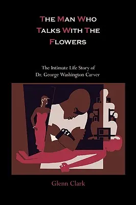 The Man Who Talks With The Flowers: Povestea intimă de viață a doctorului George Washington Carver - The Man Who Talks With The Flowers: The Intimate Life Story of Dr. George Washington Carver