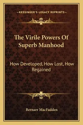 The Virile Powers Of Superb Manhood: How Developed, How Lost, How Regained