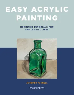 Pictură acrilică ușoară: Tutoriale pentru începători pentru naturi statice mici - Easy Acrylic Painting: Beginner Tutorials for Small Still Lifes