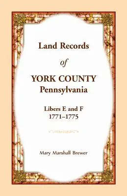 Registrele funciare din comitatul York, Pennsylvania, Liberele E și F, 1771-1775 - Land Records of York County, Pennsylvania, Libers E and F, 1771-1775