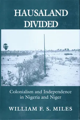 Hausaland Divided: Colonialism și independență în Nigeria și Niger - Hausaland Divided: Colonialism and Independence in Nigeria and Niger