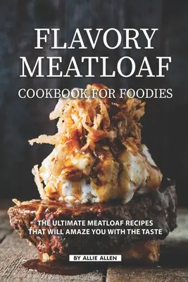 Cartea de bucate Flavory Meatloaf Cookbook for Foodies: Cele mai bune rețete de Meatloaf care vă vor uimi cu gustul - Flavory Meatloaf Cookbook for Foodies: The Ultimate Meatloaf Recipes That Will Amaze You with The Taste