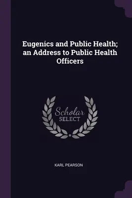 Eugenica și sănătatea publică; un discurs adresat ofițerilor de sănătate publică - Eugenics and Public Health; an Address to Public Health Officers