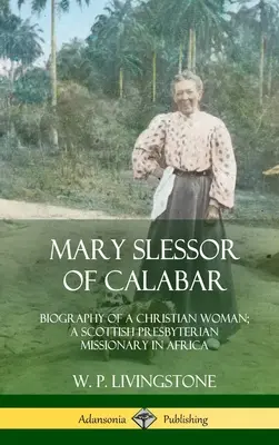 Mary Slessor din Calabar: Biografia unei femei creștine; O misionară prezbiteriană scoțiană în Africa (Hardcover) - Mary Slessor of Calabar: Biography of a Christian Woman; A Scottish Presbyterian Missionary in Africa (Hardcover)