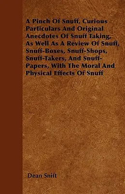 A Pinch Of Snuff, Curious Particulars And Original Anecdotes Of Snuff Taking, As well as A Review Of Snuff, Snuff-Boxes, Snuff-Shops, Snuff-Takers, An - A Pinch Of Snuff, Curious Particulars And Original Anecdotes Of Snuff Taking, As Well As A Review Of Snuff, Snuff-Boxes, Snuff-Shops, Snuff-Takers, An