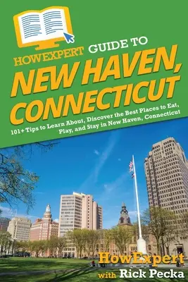 Ghidul HowExpert pentru New Haven, Connecticut: 101+ Sfaturi pentru a învăța despre, descoperi cele mai bune locuri pentru a mânca, juca și sta în New Haven, Connecticut - HowExpert Guide to New Haven, Connecticut: 101+ Tips to Learn About, Discover the Best Places to Eat, Play, and Stay in New Haven, Connecticut