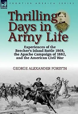 Thrilling Days in Army Life: Experiențe din bătălia de la Beecher's Island din 1868, campania Apache din 1882 și Războiul Civil American - Thrilling Days in Army Life: Experiences of the Beecher's Island Battle 1868, the Apache Campaign of 1882, and the American Civil War