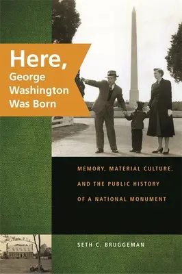Aici s-a născut George Washington: memorie, cultură materială și istoria publică a unui monument național - Here, George Washington Was Born: Memory, Material Culture, and the Public History of a National Monument