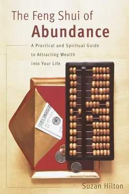 Feng Shui-ul abundenței: A Practical and Spiritual Guide to Attracting Wealth Into Your Life - The Feng Shui of Abundance: A Practical and Spiritual Guide to Attracting Wealth Into Your Life