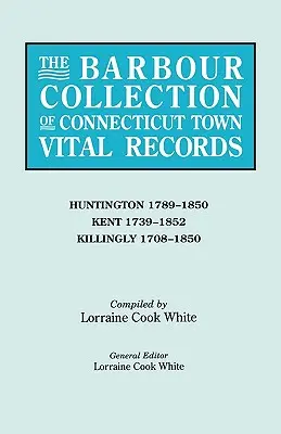 Barbour Collection of Connecticut Town Vital Records. Volumul 20: Huntington 1789-1850, Kent 1739-1852, Killingly 1708-1850 - Barbour Collection of Connecticut Town Vital Records. Volume 20: Huntington 1789-1850, Kent 1739-1852, Killingly 1708-1850