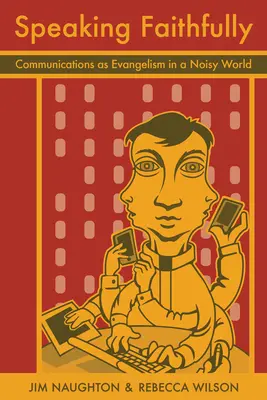Vorbind cu credință: Comunicarea ca evanghelizare într-o lume zgomotoasă - Speaking Faithfully: Communications as Evangelism in a Noisy World