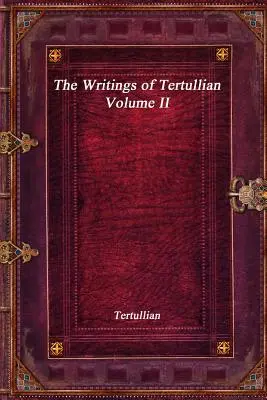 Scrierile lui Tertulian - Volumul II - The Writings of Tertullian - Volume II