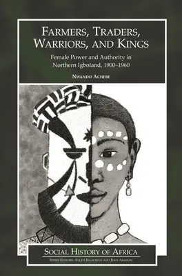 Fermieri, comercianți, războinici și regi: Puterea și autoritatea feminină în Igbolandul de Nord, 1900-1960 - Farmers, Traders, Warriors, and Kings: Female Power and Authority in Northern Igboland, 1900-1960