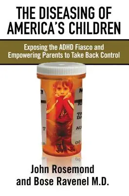 Îmbolnăvirea copiilor din America: Expunerea fiasco ADHD și împuternicirea părinților să preia controlul - The Diseasing of America's Children: Exposing the ADHD Fiasco and Empowering Parents to Take Back Control