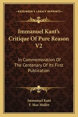 Critica rațiunii pure a lui Immanuel Kant V2: În Comemorarea Centenarului Primei Sale Publicații - Immanuel Kant's Critique Of Pure Reason V2: In Commemoration Of The Centenary Of Its First Publication
