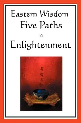 Înțelepciunea orientală: Cinci căi către Iluminare: Crezul lui Buddha, Spusele lui Lao Tzu, Mistica hindusă, Marea învățătură, Yen - Eastern Wisdom: Five Paths to Enlightenment: The Creed of Buddha, the Sayings of Lao Tzu, Hindu Mysticism, the Great Learning, the Yen