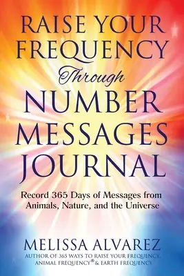 Raise Your Frequency Through Number Messages Journal: Înregistrați 365 de zile de mesaje de la animale, natură și univers - Raise Your Frequency Through Number Messages Journal: Record 365 Days of Messages from Animals, Nature, and the Universe