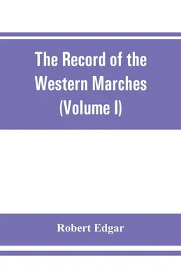 Dosarul Maramureșului de Vest. Published under the auspices of the Dumfriesshire and Golloway Natural History and Antiquarian Society (Volume I) A - The Record of the Western Marches. Published under the auspices of the Dumfriesshire and Golloway Natural History and Antiquarian Society (Volume I) A