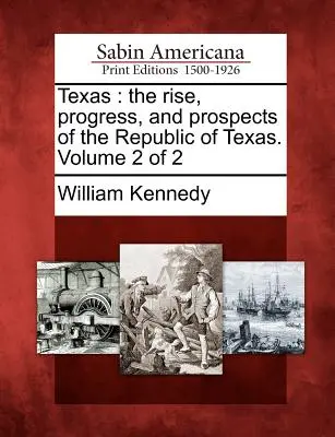 Texas: ascensiunea, progresul și perspectivele Republicii Texas. Volumul 2 din 2 - Texas: the rise, progress, and prospects of the Republic of Texas. Volume 2 of 2