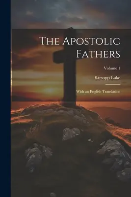 The Apostolic Fathers: Cu o traducere în limba engleză; Volumul 1 - The Apostolic Fathers: With an English Translation; Volume 1