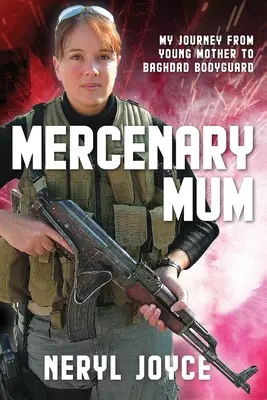 Mercenary Mum: Călătoria mea de la tânără mamă la bodyguard la Bagdad - Mercenary Mum: My Journey from Young Mother to Baghdad Bodyguard