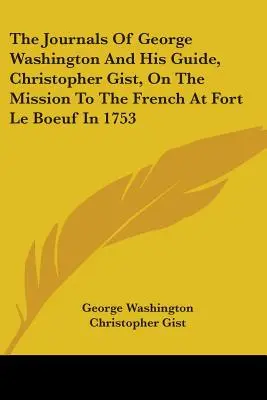 Jurnalele lui George Washington și ale ghidului său, Christopher Gist, despre misiunea la francezi la Fort Le Boeuf în 1753 - The Journals Of George Washington And His Guide, Christopher Gist, On The Mission To The French At Fort Le Boeuf In 1753