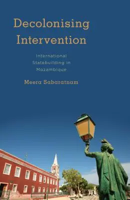 Decolonizarea intervenției: Consolidarea internațională a statului în Mozambic - Decolonising Intervention: International Statebuilding in Mozambique