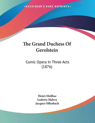 Marea Ducesă de Gerolstein: Operă comică în trei acte (1876) - The Grand Duchess Of Gerolstein: Comic Opera In Three Acts (1876)