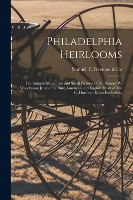 Philadelphia Heirlooms; Miniaturile antice și micile tablouri ale Dr. Samuel W. Woodhouse Jr. și argintul american și englez rar al dlui C. Ha - Philadelphia Heirlooms; the Antique Miniatures and Small Pictures of Dr. Samuel W. Woodhouse Jr. and the Rare American and English Silver of Mr. C. Ha