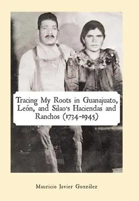 Urmărirea rădăcinilor mele în Haciendas și Ranchos din Guanajuato, Len și Silao (1734-1945) - Tracing My Roots in Guanajuato, Len, and Silao's Haciendas and Ranchos (1734-1945)