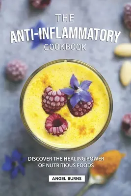 The Anti-Inflammatory Cookbook (Cartea de bucate antiinflamatoare): Discover the Healing Power of Nutritious Foods (Descoperiți puterea vindecătoare a alimentelor nutritive) - The Anti-Inflammatory Cookbook: Discover the Healing Power of Nutritious Foods