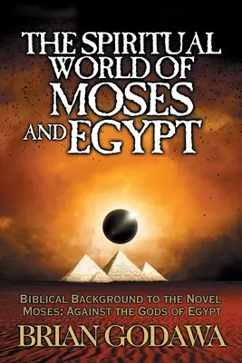 Lumea spirituală a lui Moise și a Egiptului: Contextul biblic al romanului Moise: Împotriva zeilor Egiptului - The Spiritual World of Moses and Egypt: Biblical Background to the Novel Moses: Against the Gods of Egypt