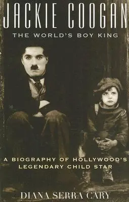 Jackie Coogan: The World's Boy King: O biografie a copilului vedetă legendar de la Hollywood - Jackie Coogan: The World's Boy King: A Biography of Hollywood's Legendary Child Star