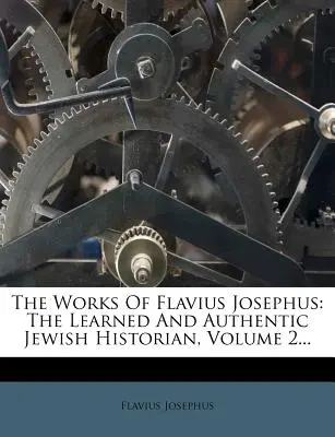 The Works Of Flavius Josephus: The Learned And Authentic Jewish Historian, Volume 2...