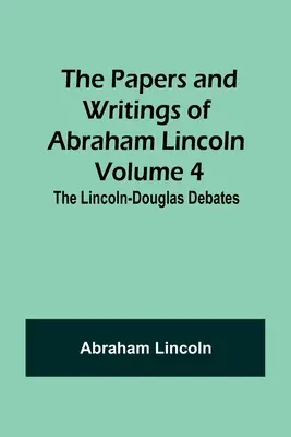 Documentele și scrierile lui Abraham Lincoln - Volumul 4: Dezbaterile Lincoln-Douglas - The Papers and Writings of Abraham Lincoln - Volume 4: The Lincoln-Douglas Debates