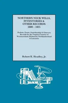 Testamente, inventare și alte înregistrări din Northern Neck, 1800-1825. Probate, Estate, Guardianship & Chancery Records for the Virginia Counties of Westmorelan - Northern Neck Wills, Inventories & Other Records, 1800-1825. Probate, Estate, Guardianship & Chancery Records for the Virginia Counties of Westmorelan