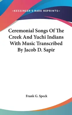 Cântece ceremoniale ale indienilor Creek și Yuchi cu muzică transcrisă de Jacob D. Sapir - Ceremonial Songs Of The Creek And Yuchi Indians With Music Transcribed By Jacob D. Sapir