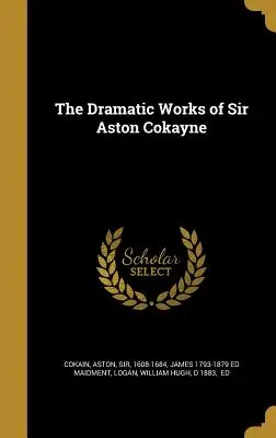 Operele dramatice ale lui Sir Aston Cokayne - The Dramatic Works of Sir Aston Cokayne