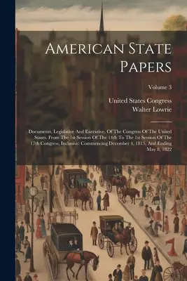 American State Papers: Documents, Legislative and Executive, Of The Congress Of The United States. De la prima sesiune a celei de-a 14-a până la cea de-a 1-a - American State Papers: Documents, Legislative And Executive, Of The Congress Of The United States. From The 1st Session Of The 14th To The 1s
