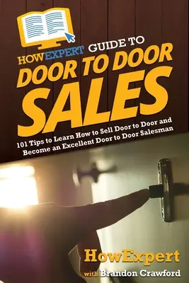 HowExpert Guide to Door to Door Sales: 101 Sfaturi pentru a învăța cum să vindeți din ușă în ușă și să deveniți un excelent vânzător din ușă în ușă - HowExpert Guide to Door to Door Sales: 101 Tips to Learn How to Sell Door to Door and Become an Excellent Door to Door Salesman