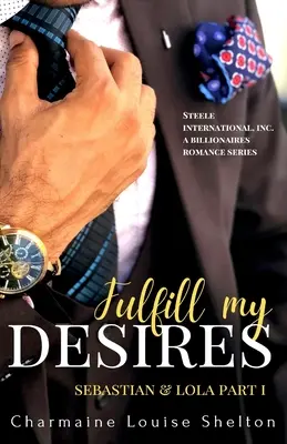 Împlinește-mi dorințele Sebastian & Lola Partea I: STEELE International, Inc. O serie romantică cu miliardari alfa Cartea 1 - Fulfill My Desires Sebastian & Lola Part I: STEELE International, Inc. An Alpha Billionaires Romance Series Book 1