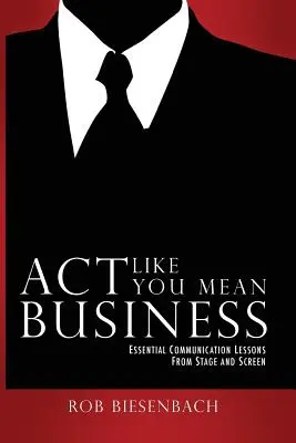 Act Like You Mean Business: Lecții esențiale de comunicare de pe scenă și ecran - Act Like You Mean Business: Essential Communication Lessons from Stage and Screen