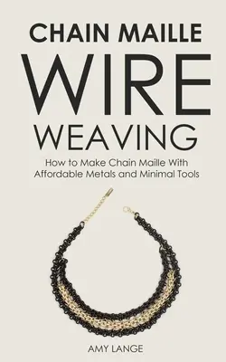 Chain Maille Wire Weaving: Cum să faci Chain Maille cu metale accesibile și unelte minime - Chain Maille Wire Weaving: How to Make Chain Maille With Affordable Metals and Minimal Tools