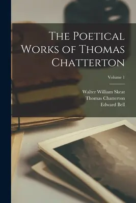 Operele poetice ale lui Thomas Chatterton; volumul 1 - The Poetical Works of Thomas Chatterton; Volume 1