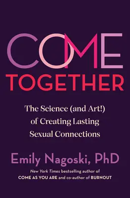 Vino împreună: Știința (și arta!) de a crea conexiuni sexuale durabile - Come Together: The Science (and Art!) of Creating Lasting Sexual Connections
