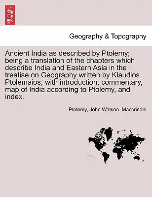 India antică așa cum a fost descrisă de Ptolemeu; fiind o traducere a capitolelor care descriu India și Asia de Est în tratatul de Geografie scris - Ancient India as described by Ptolemy; being a translation of the chapters which describe India and Eastern Asia in the treatise on Geography written